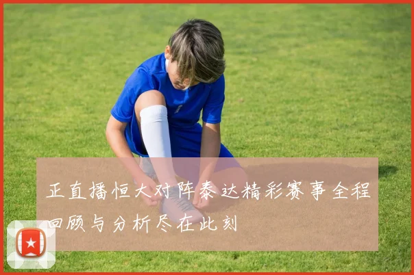 正直播恒大对阵泰达精彩赛事全程回顾与分析尽在此刻