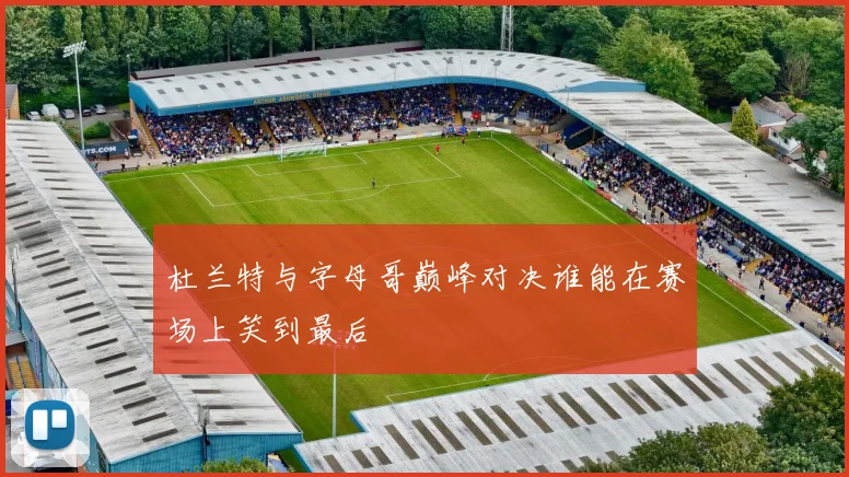 杜兰特与字母哥巅峰对决谁能在赛场上笑到最后