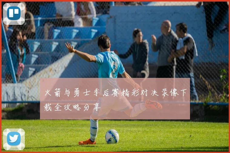 火箭与勇士季后赛精彩对决录像下载全攻略分享
