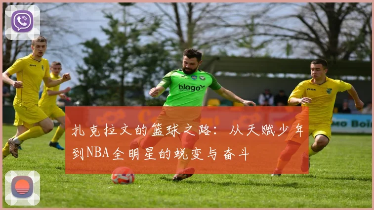 扎克拉文的篮球之路：从天赋少年到NBA全明星的蜕变与奋斗
