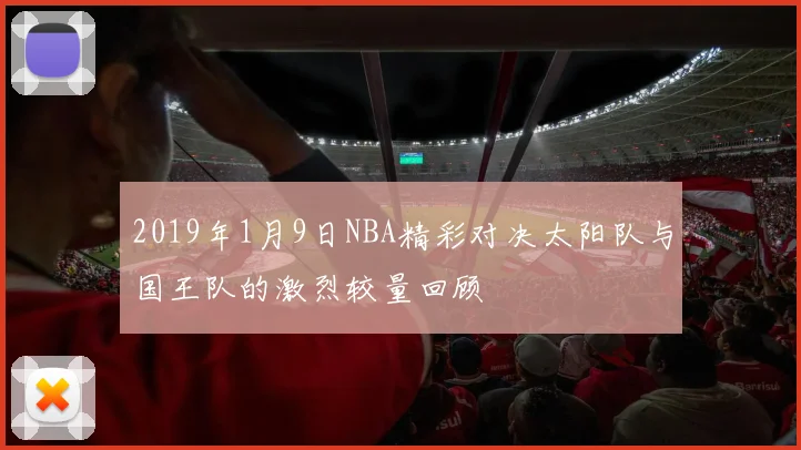 2019年1月9日NBA精彩对决太阳队与国王队的激烈较量回顾